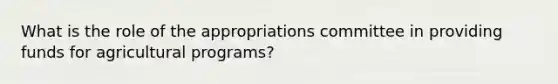 What is the role of the appropriations committee in providing funds for agricultural programs?