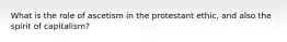 What is the role of ascetism in the protestant ethic, and also the spirit of capitalism?