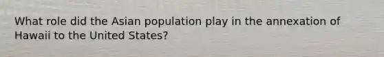 What role did the Asian population play in the annexation of Hawaii to the United States?