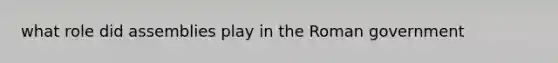 what role did assemblies play in the Roman government