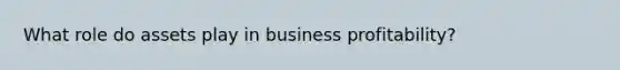 What role do assets play in business profitability?