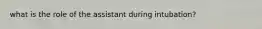 what is the role of the assistant during intubation?