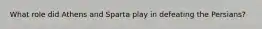 What role did Athens and Sparta play in defeating the Persians?