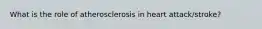 What is the role of atherosclerosis in heart attack/stroke?