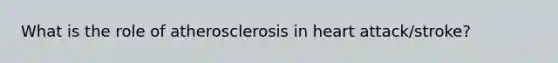 What is the role of atherosclerosis in heart attack/stroke?