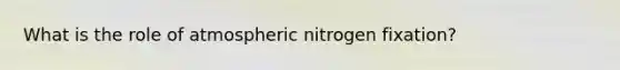 What is the role of atmospheric nitrogen fixation?