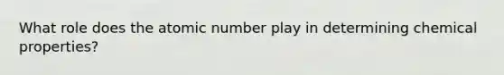 What role does the atomic number play in determining chemical properties?