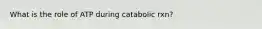 What is the role of ATP during catabolic rxn?