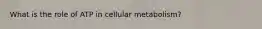 What is the role of ATP in cellular metabolism?