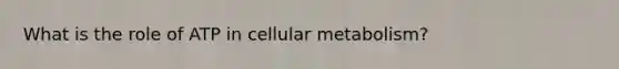 What is the role of ATP in cellular metabolism?
