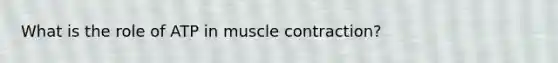 What is the role of ATP in <a href='https://www.questionai.com/knowledge/k0LBwLeEer-muscle-contraction' class='anchor-knowledge'>muscle contraction</a>?