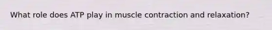 What role does ATP play in muscle contraction and relaxation?