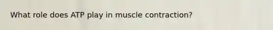 What role does ATP play in <a href='https://www.questionai.com/knowledge/k0LBwLeEer-muscle-contraction' class='anchor-knowledge'>muscle contraction</a>?