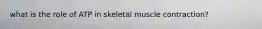 what is the role of ATP in skeletal muscle contraction?