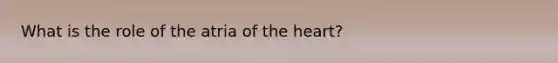 What is the role of the atria of the heart?