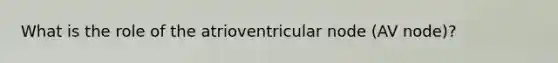 What is the role of the atrioventricular node (AV node)?