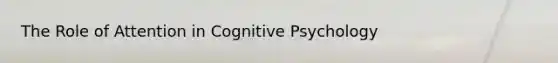 The Role of Attention in Cognitive Psychology