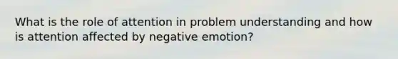 What is the role of attention in problem understanding and how is attention affected by negative emotion?