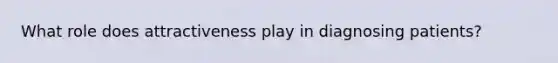 What role does attractiveness play in diagnosing patients?
