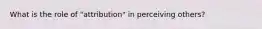 What is the role of "attribution" in perceiving others?