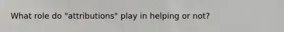 What role do "attributions" play in helping or not?