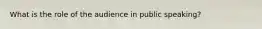 What is the role of the audience in public speaking?