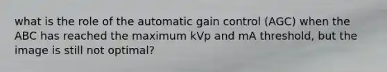 what is the role of the automatic gain control (AGC) when the ABC has reached the maximum kVp and mA threshold, but the image is still not optimal?