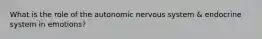 What is the role of the autonomic nervous system & endocrine system in emotions?