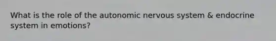 What is the role of the autonomic nervous system & endocrine system in emotions?