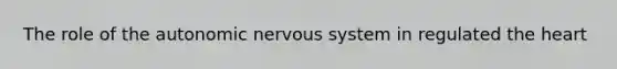 The role of the autonomic nervous system in regulated the heart