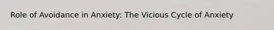 Role of Avoidance in Anxiety: The Vicious Cycle of Anxiety