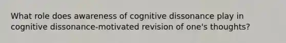 What role does awareness of cognitive dissonance play in cognitive dissonance-motivated revision of one's thoughts?