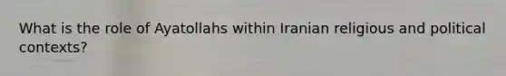 What is the role of Ayatollahs within Iranian religious and political contexts?