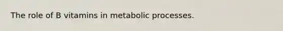 The role of B vitamins in metabolic processes.