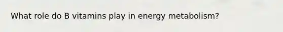 What role do B vitamins play in energy metabolism?