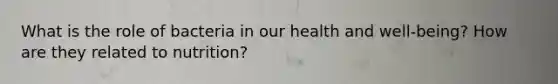 What is the role of bacteria in our health and well-being? How are they related to nutrition?