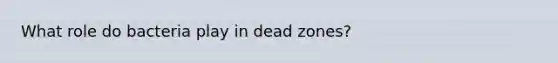 What role do bacteria play in dead zones?