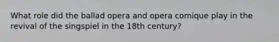 What role did the ballad opera and opera comique play in the revival of the singspiel in the 18th century?