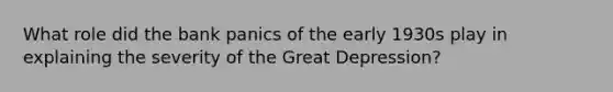 What role did the bank panics of the early 1930s play in explaining the severity of the Great Depression?