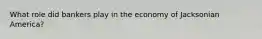 What role did bankers play in the economy of Jacksonian America?