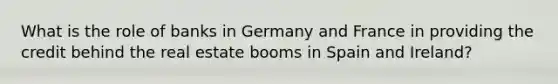 What is the role of banks in Germany and France in providing the credit behind the real estate booms in Spain and Ireland?