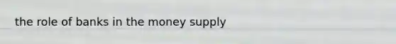 the role of banks in the money supply