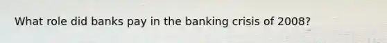 What role did banks pay in the banking crisis of 2008?