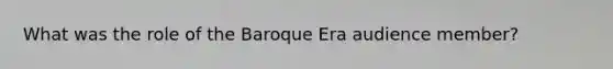 What was the role of the Baroque Era audience member?