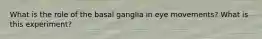 What is the role of the basal ganglia in eye movements? What is this experiment?