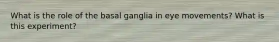 What is the role of the basal ganglia in eye movements? What is this experiment?