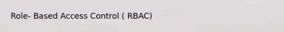Role- Based Access Control ( RBAC)