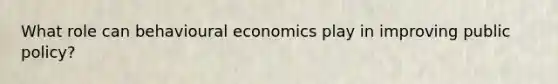 What role can behavioural economics play in improving public policy?