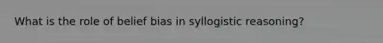 What is the role of belief bias in syllogistic reasoning?