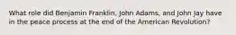 What role did Benjamin Franklin, John Adams, and John Jay have in the peace process at the end of the American Revolution?